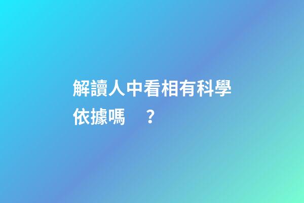 解讀人中看相有科學依據嗎？